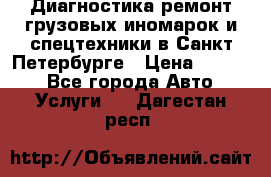 Диагностика,ремонт грузовых иномарок и спецтехники в Санкт-Петербурге › Цена ­ 1 500 - Все города Авто » Услуги   . Дагестан респ.